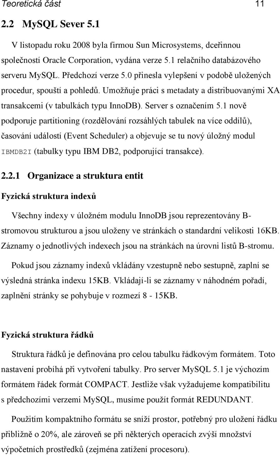 1 nově podporuje partitioning (rozdělování rozsáhlých tabulek na více oddílů), časování událostí (Event Scheduler) a objevuje se tu nový úložný modul IBMDB2I (tabulky typu IBM DB2, podporující