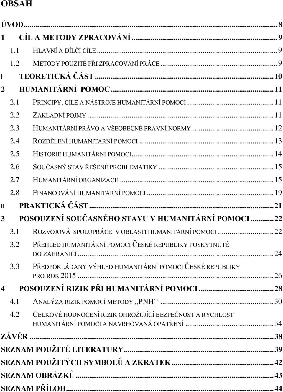 5 HISTORIE HUMANITÁRNÍ POMOCI... 14 2.6 SOUČASNÝ STAV ŘEŠENÉ PROBLEMATIKY... 15 2.7 HUMANITÁRNÍ ORGANIZACE... 15 2.8 FINANCOVÁNÍ HUMANITÁRNÍ POMOCI... 19 II PRAKTICKÁ ČÁST.