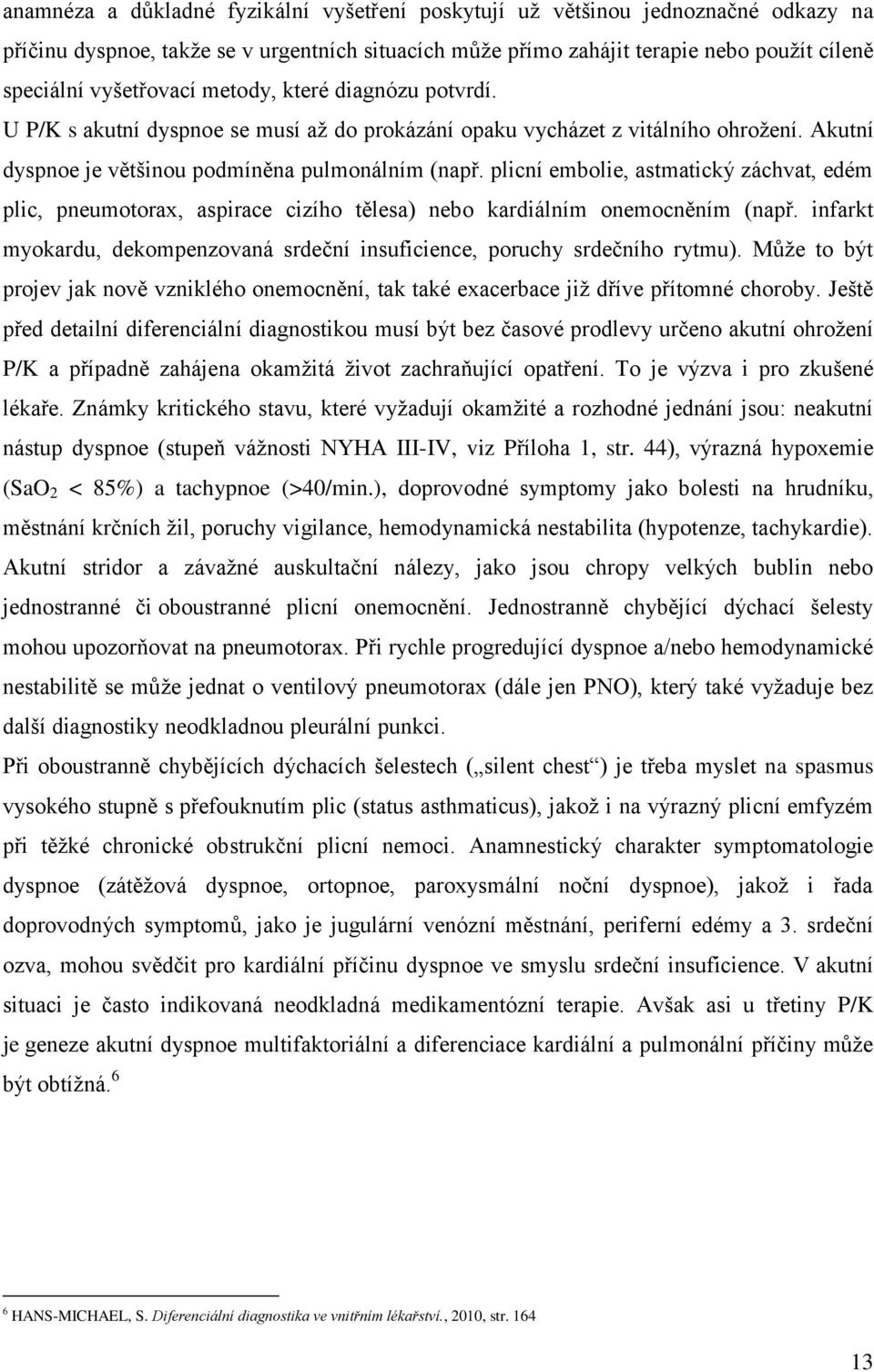 plicní embolie, astmatický záchvat, edém plic, pneumotorax, aspirace cizího tělesa) nebo kardiálním onemocněním (např. infarkt myokardu, dekompenzovaná srdeční insuficience, poruchy srdečního rytmu).