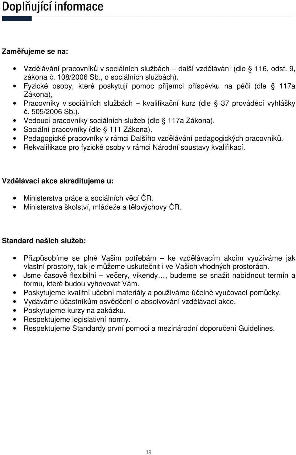 Sociální pracovníky (dle 111 Zákona). Pedagogické pracovníky v rámci Dalšího vzdělávání pedagogických pracovníků. Rekvalifikace pro fyzické osoby v rámci Národní soustavy kvalifikací.