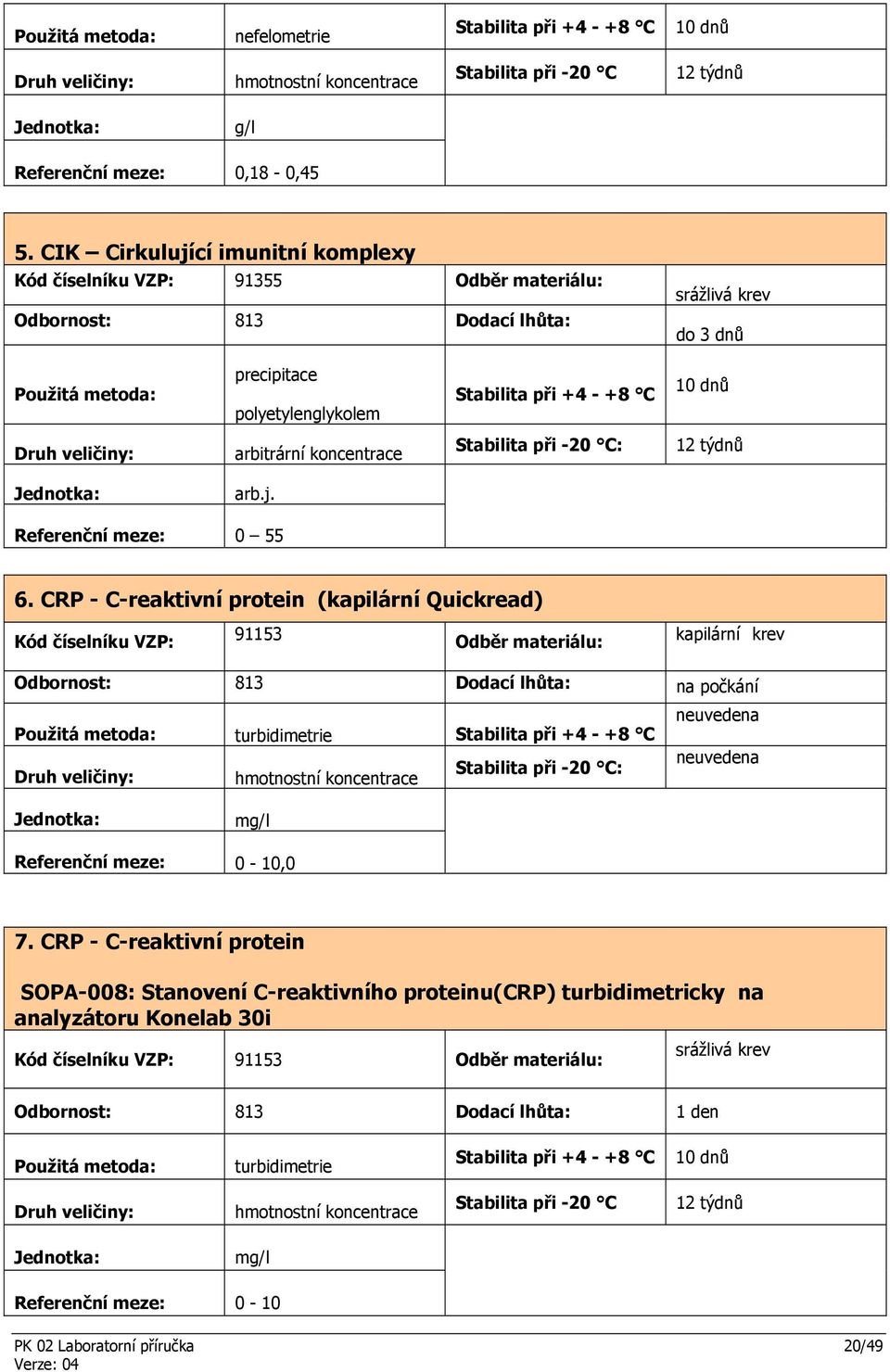 CRP - C-reaktivní protein (kapilární Quickread) Kód číselníku VZP: 91153 Odběr materiálu: kapilární krev Odbornost: 813 Dodací lhůta: na počkání turbidimetrie hmotnostní koncentrace :