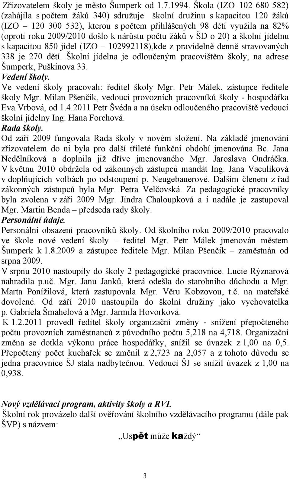 nárůstu počtu žáků v ŠD o 20) a školní jídelnu s kapacitou 850 jídel (IZO 102992118),kde z pravidelně denně stravovaných 338 je 270 dětí.