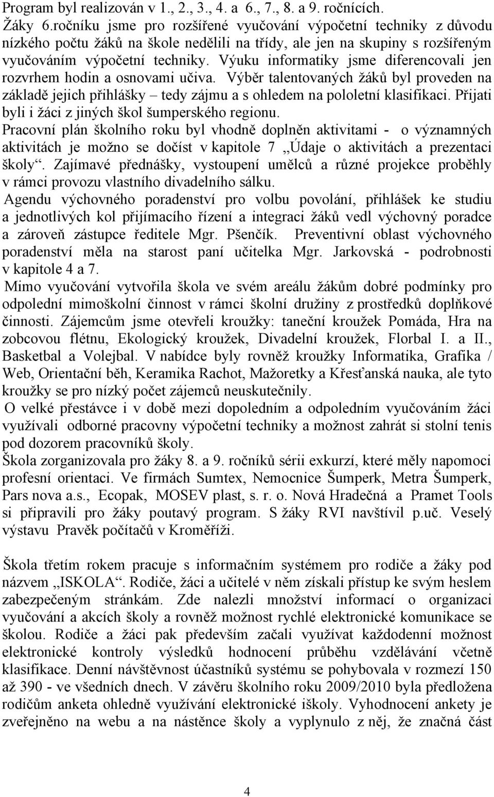 Výuku informatiky jsme diferencovali jen rozvrhem hodin a osnovami učiva. Výběr talentovaných žáků byl proveden na základě jejich přihlášky tedy zájmu a s ohledem na pololetní klasifikaci.