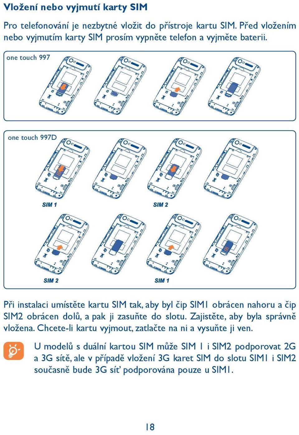 one touch 997 one touch 997D SIM 1 SIM 2 SIM 2 SIM 1 Při instalaci umístěte kartu SIM tak, aby byl čip SIM1 obrácen nahoru a čip SIM2 obrácen dolů, a pak