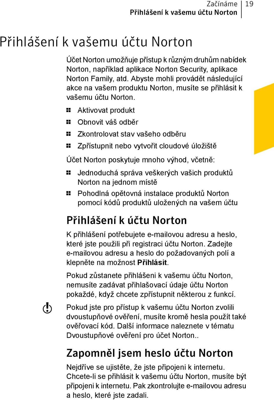 1 Aktivovat produkt 1 Obnovit váš odběr 1 Zkontrolovat stav vašeho odběru 1 Zpřístupnit nebo vytvořit cloudové úložiště Účet Norton poskytuje mnoho výhod, včetně: 1 Jednoduchá správa veškerých vašich