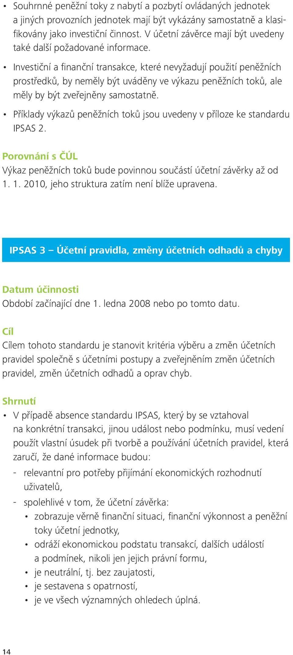 Investiční a finanční transakce, které nevyžadují použití peněžních prostředků, by neměly být uváděny ve výkazu peněžních toků, ale měly by být zveřejněny samostatně.