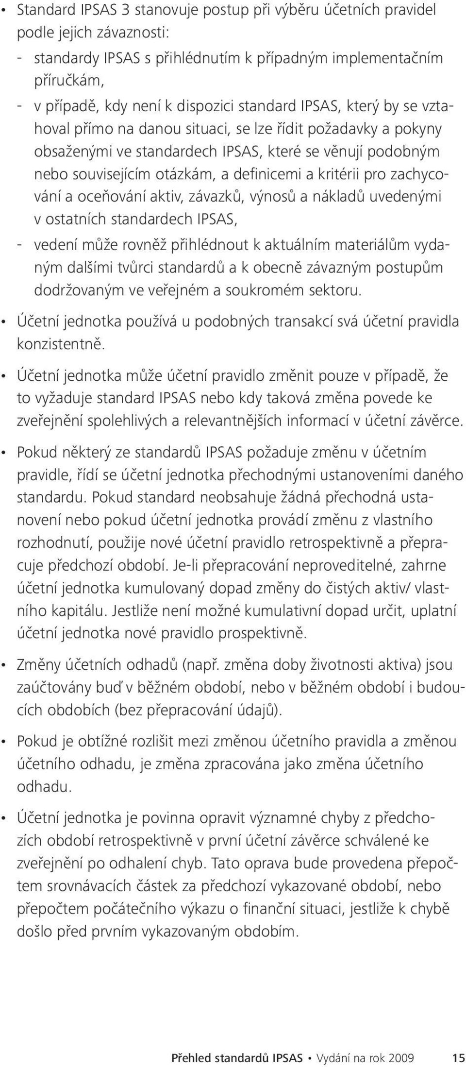 kritérii pro zachycování a oceňování aktiv, závazků, výnosů a nákladů uvedenými v ostatních standardech IPSAS, -- vedení může rovněž přihlédnout k aktuálním materiálům vydaným dalšími tvůrci