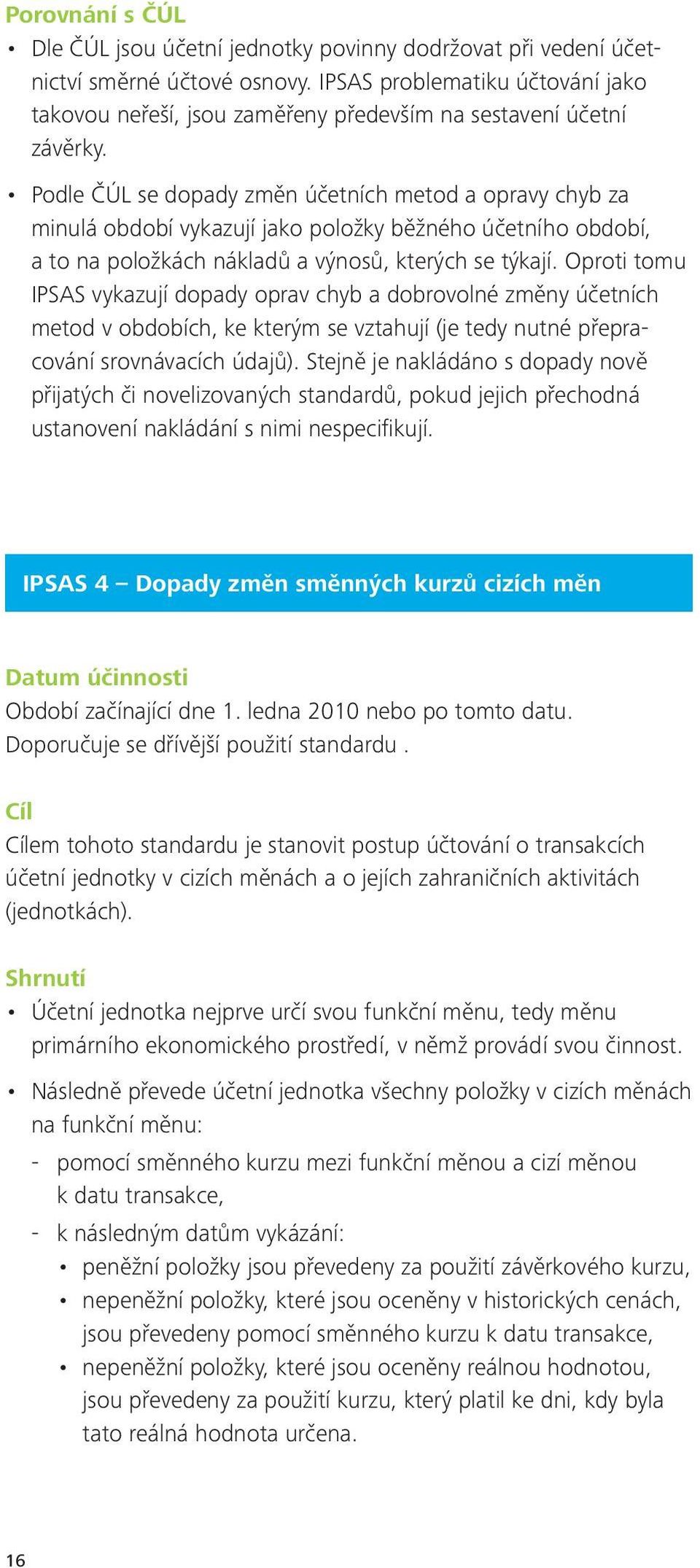 Podle ČÚL se dopady změn účetních metod a opravy chyb za minulá období vykazují jako položky běžného účetního období, a to na položkách nákladů a výnosů, kterých se týkají.