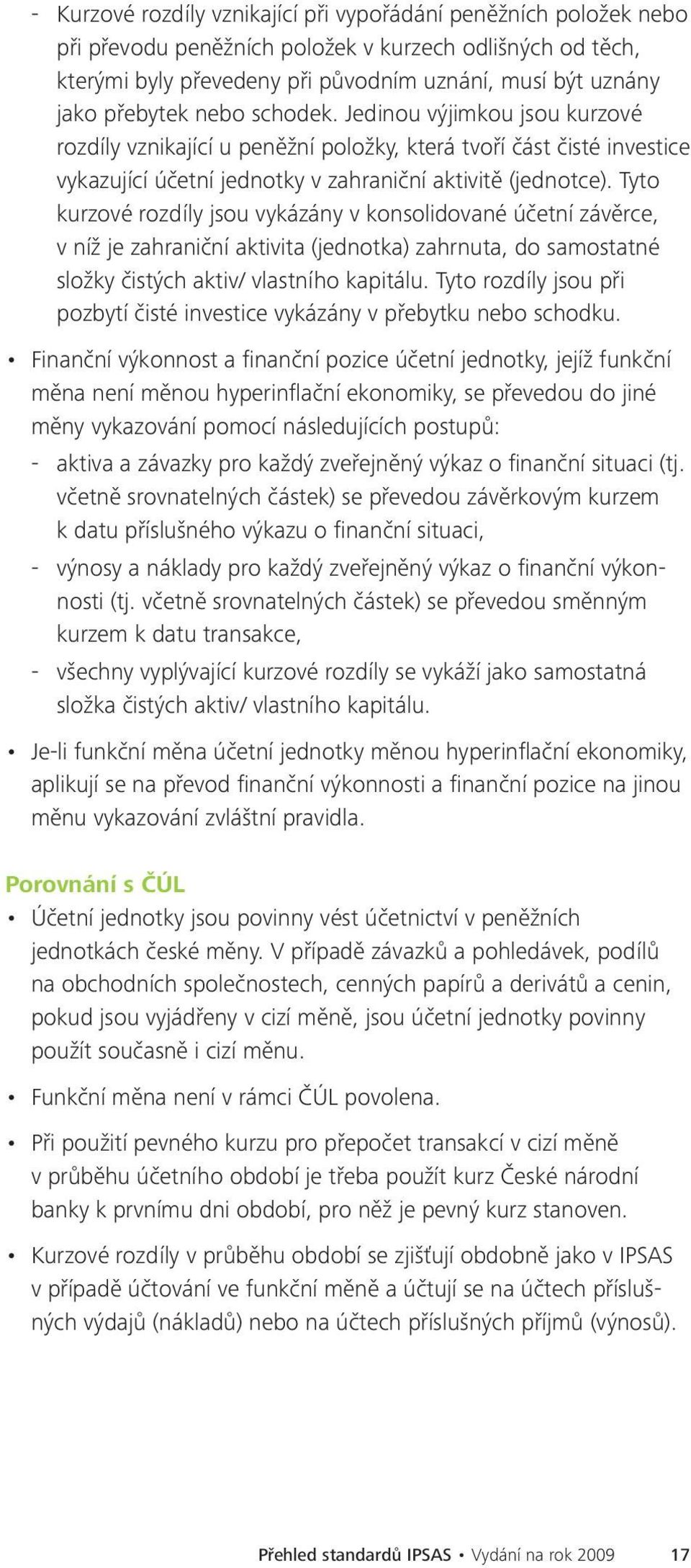 Tyto kurzové rozdíly jsou vykázány v konsolidované účetní závěrce, v níž je zahraniční aktivita (jednotka) zahrnuta, do samostatné složky čistých aktiv/ vlastního kapitálu.