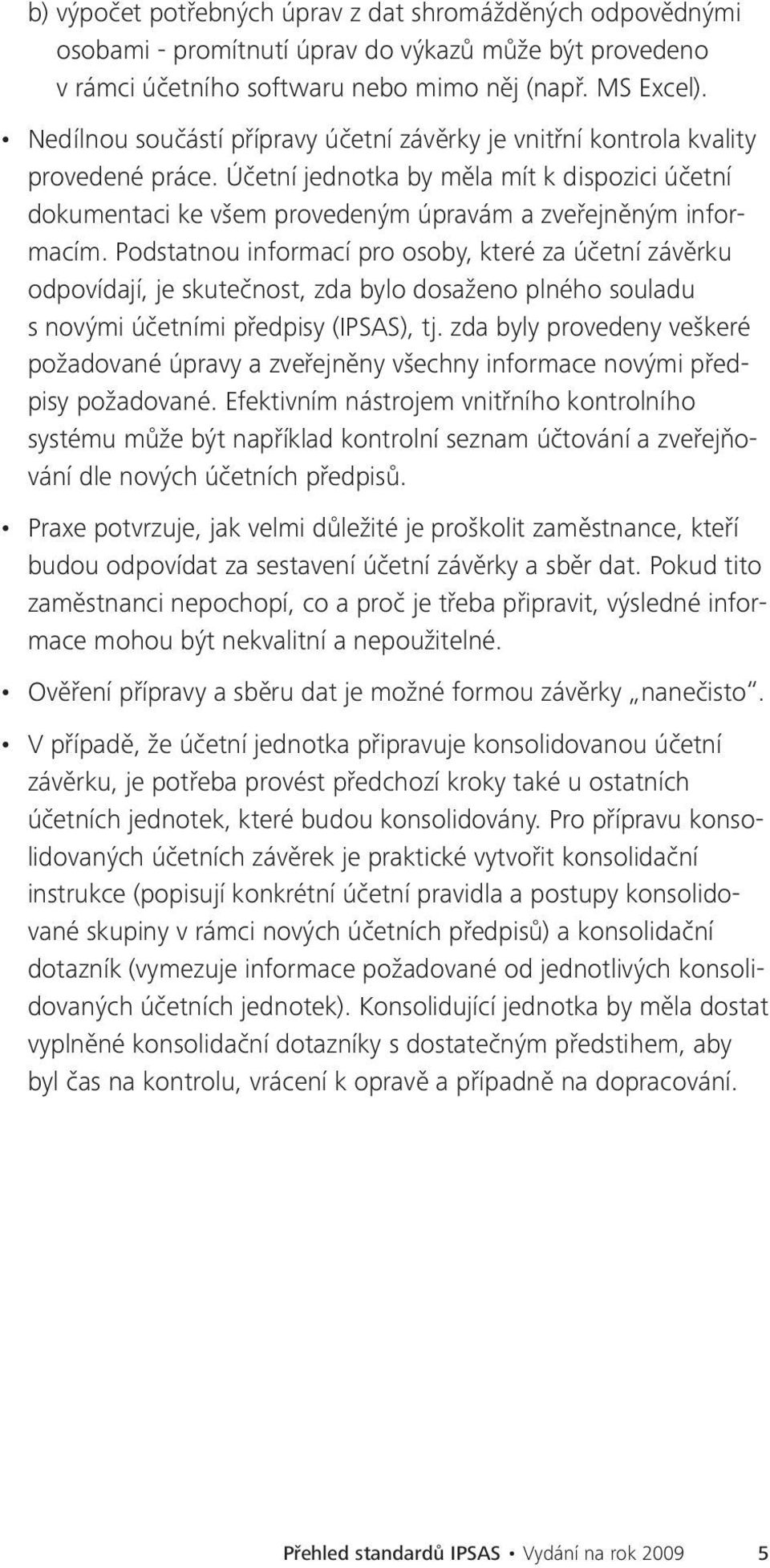 Podstatnou informací pro osoby, které za účetní závěrku odpovídají, je skutečnost, zda bylo dosaženo plného souladu s novými účetními předpisy (IPSAS), tj.