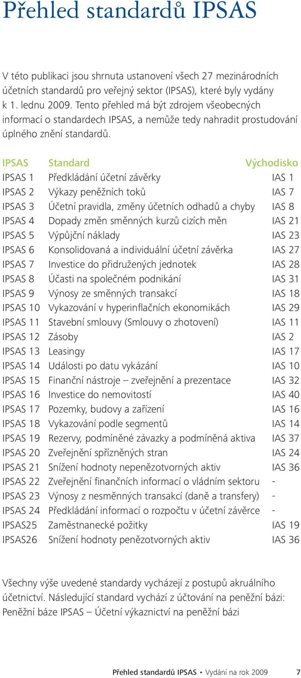 IPSAS Standard Východisko IPSAS 1 Předkládání účetní závěrky IAS 1 IPSAS 2 Výkazy peněžních toků IAS 7 IPSAS 3 Účetní pravidla, změny účetních odhadů a chyby IAS 8 IPSAS 4 Dopady změn směnných kurzů