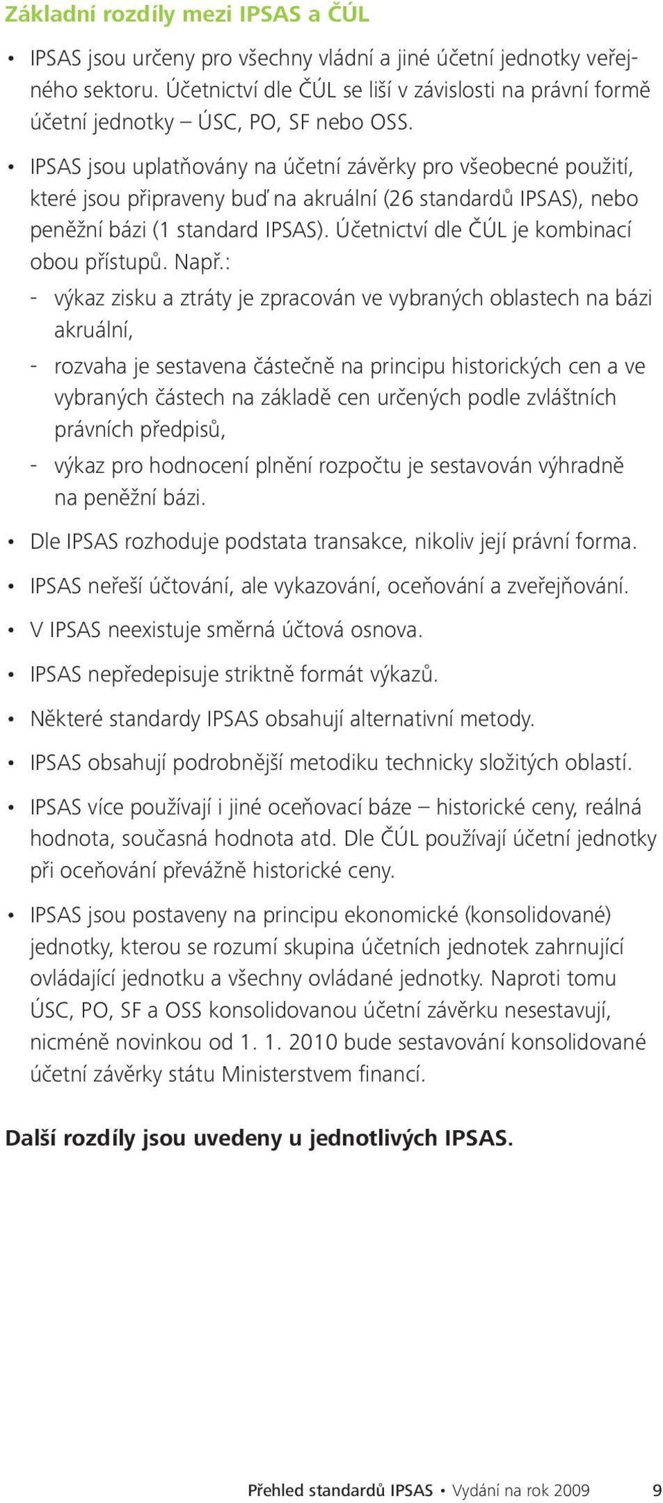 IPSAS jsou uplatňovány na účetní závěrky pro všeobecné použití, které jsou připraveny buď na akruální (26 standardů IPSAS), nebo peněžní bázi (1 standard IPSAS).