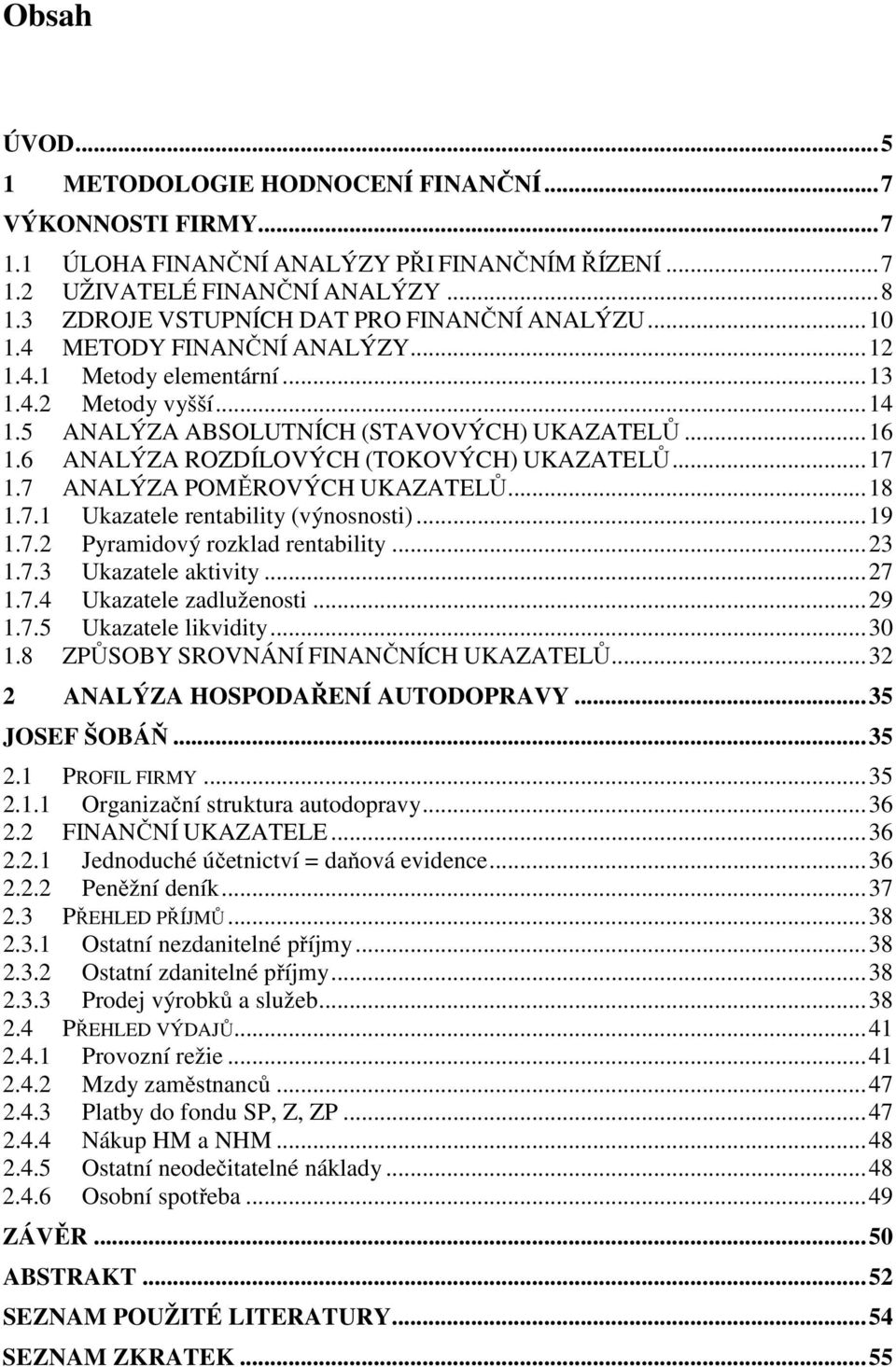 6 ANALÝZA ROZDÍLOVÝCH (TOKOVÝCH) UKAZATELŮ... 17 1.7 ANALÝZA POMĚROVÝCH UKAZATELŮ... 18 1.7.1 Ukazatele rentability (výnosnosti)... 19 1.7.2 Pyramidový rozklad rentability... 23 1.7.3 Ukazatele aktivity.