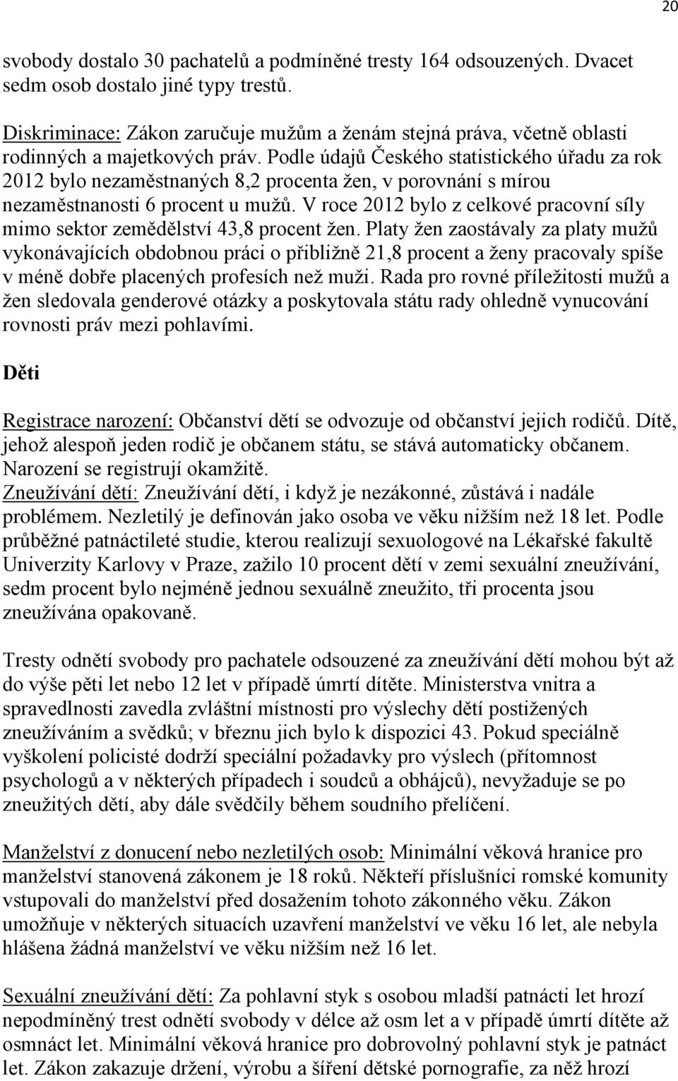 Podle údajů Českého statistického úřadu za rok 2012 bylo nezaměstnaných 8,2 procenta ţen, v porovnání s mírou nezaměstnanosti 6 procent u muţů.