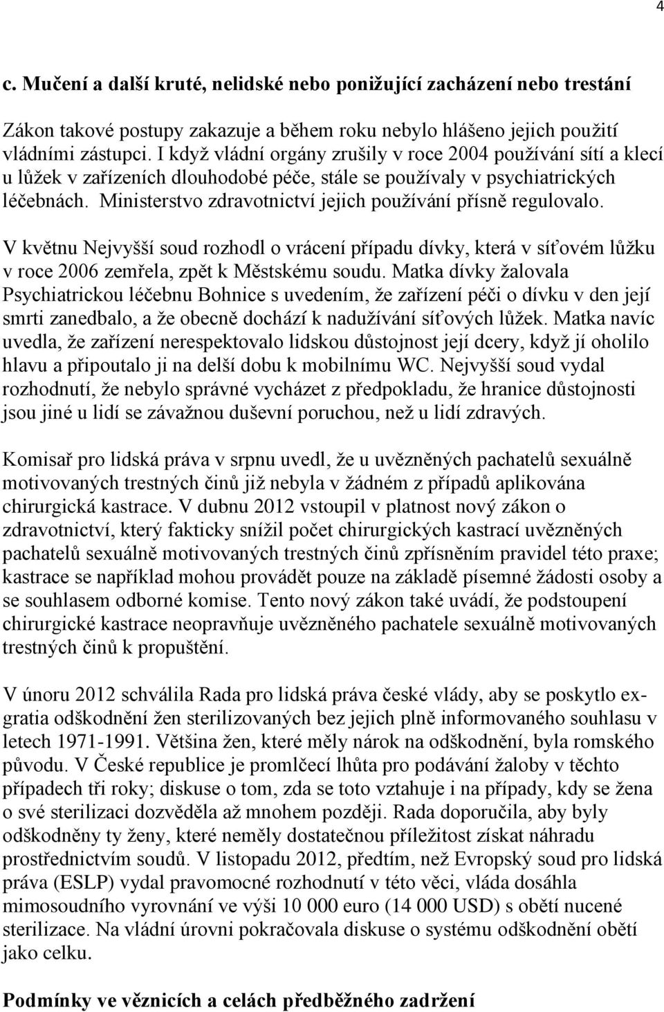 Ministerstvo zdravotnictví jejich pouţívání přísně regulovalo. V květnu Nejvyšší soud rozhodl o vrácení případu dívky, která v síťovém lůţku v roce 2006 zemřela, zpět k Městskému soudu.