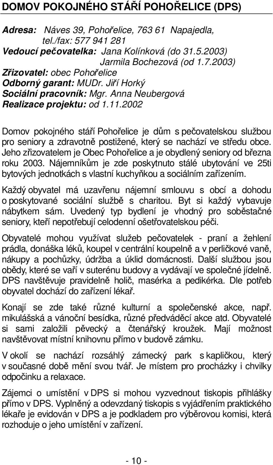 2002 Domov pokojného stáří Pohořelice je dům s pečovatelskou službou pro seniory a zdravotně postižené, který se nachází ve středu obce.