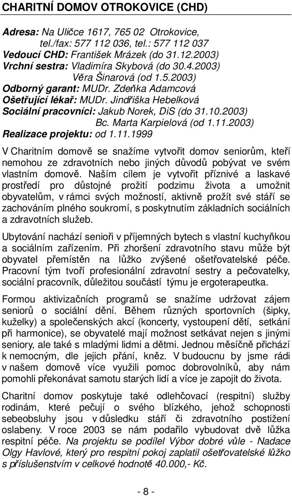 11.2003) Realizace projektu: od 1.11.1999 V Charitním domově se snažíme vytvořit domov seniorům, kteří nemohou ze zdravotních nebo jiných důvodů pobývat ve svém vlastním domově.