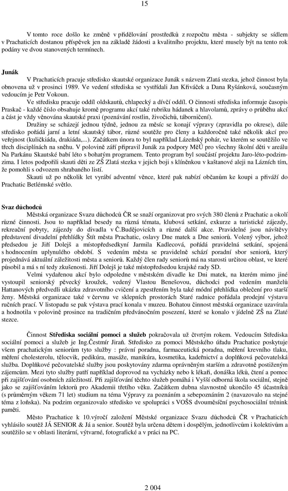 Ve vedení střediska se vystřídali Jan Křiváček a Dana Ryšánková, současným vedoucím je Petr Vokoun. Ve středisku pracuje oddíl oldskautů, chlapecký a dívčí oddíl.