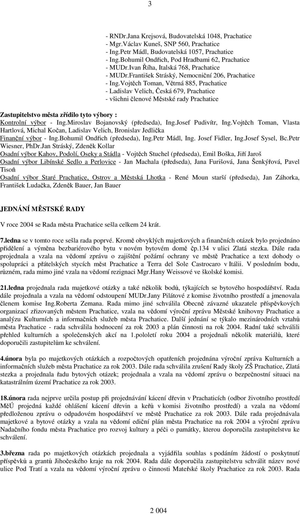 Vojtěch Toman, Větrná 885, Prachatice - Ladislav Velich, Česká 679, Prachatice - všichni členové Městské rady Prachatice Zastupitelstvo města zřídilo tyto výbory : Kontrolní výbor - Ing.