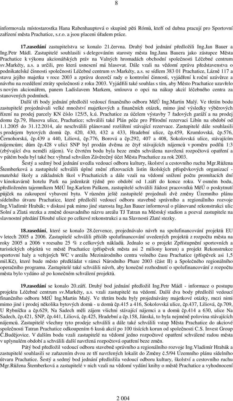 Jana Bauera jako zástupce Města Prachatice k výkonu akcionářských práv na Valných hromadách obchodní společnosti Léčebné centrum sv.markéty, a.s. a určili, pro která usnesení má hlasovat.