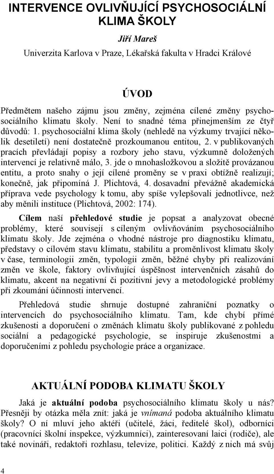 v publikovaných pracích převládají popisy a rozbory jeho stavu, výzkumně doložených intervencí je relativně málo, 3.