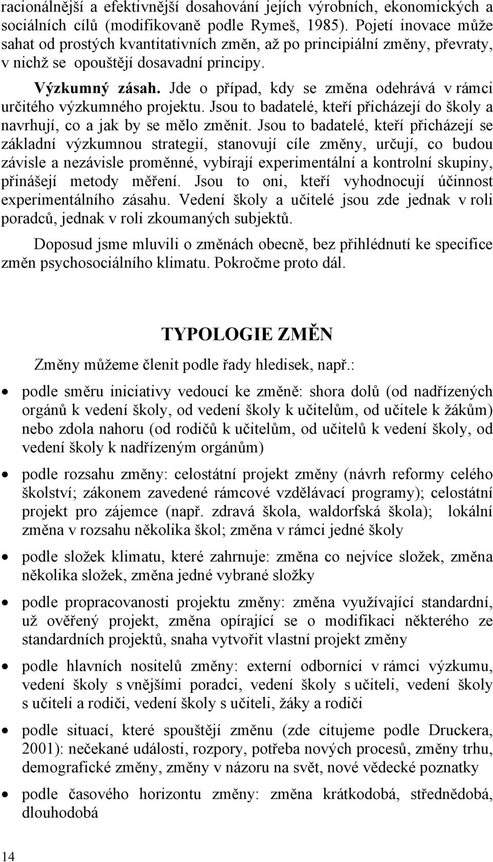 Jde o případ, kdy se změna odehrává v rámci určitého výzkumného projektu. Jsou to badatelé, kteří přicházejí do školy a navrhují, co a jak by se mělo změnit.