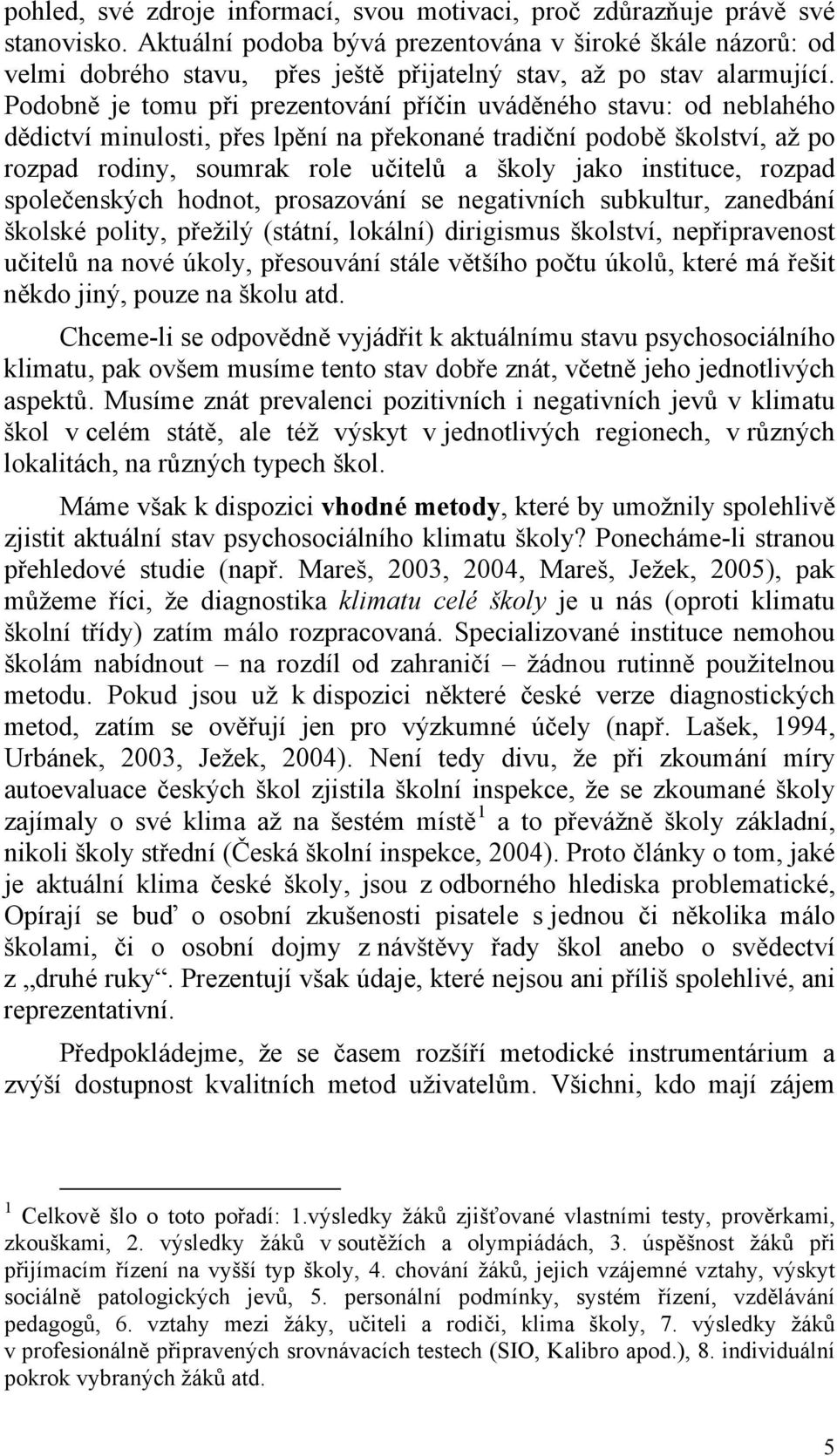 Podobně je tomu při prezentování příčin uváděného stavu: od neblahého dědictví minulosti, přes lpění na překonané tradiční podobě školství, až po rozpad rodiny, soumrak role učitelů a školy jako