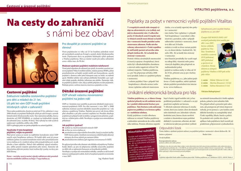 Všem našim pojištěncům, kterým je méně než 21 let, nabízíme i v roce 2008 úhradu za pojištění léčebných výloh po celé Evropě a zemích ležících okolo Středozemního moře.