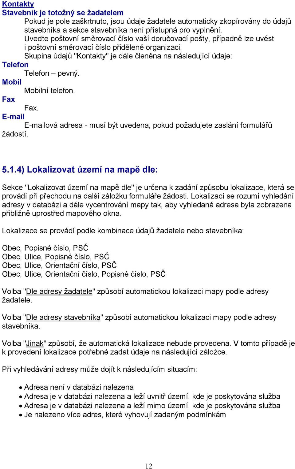 Skupina údajů "Kontakty" je dále členěna na následující údaje: Telefon Telefon pevný. Mobil Mobilní telefon. Fax Fax.