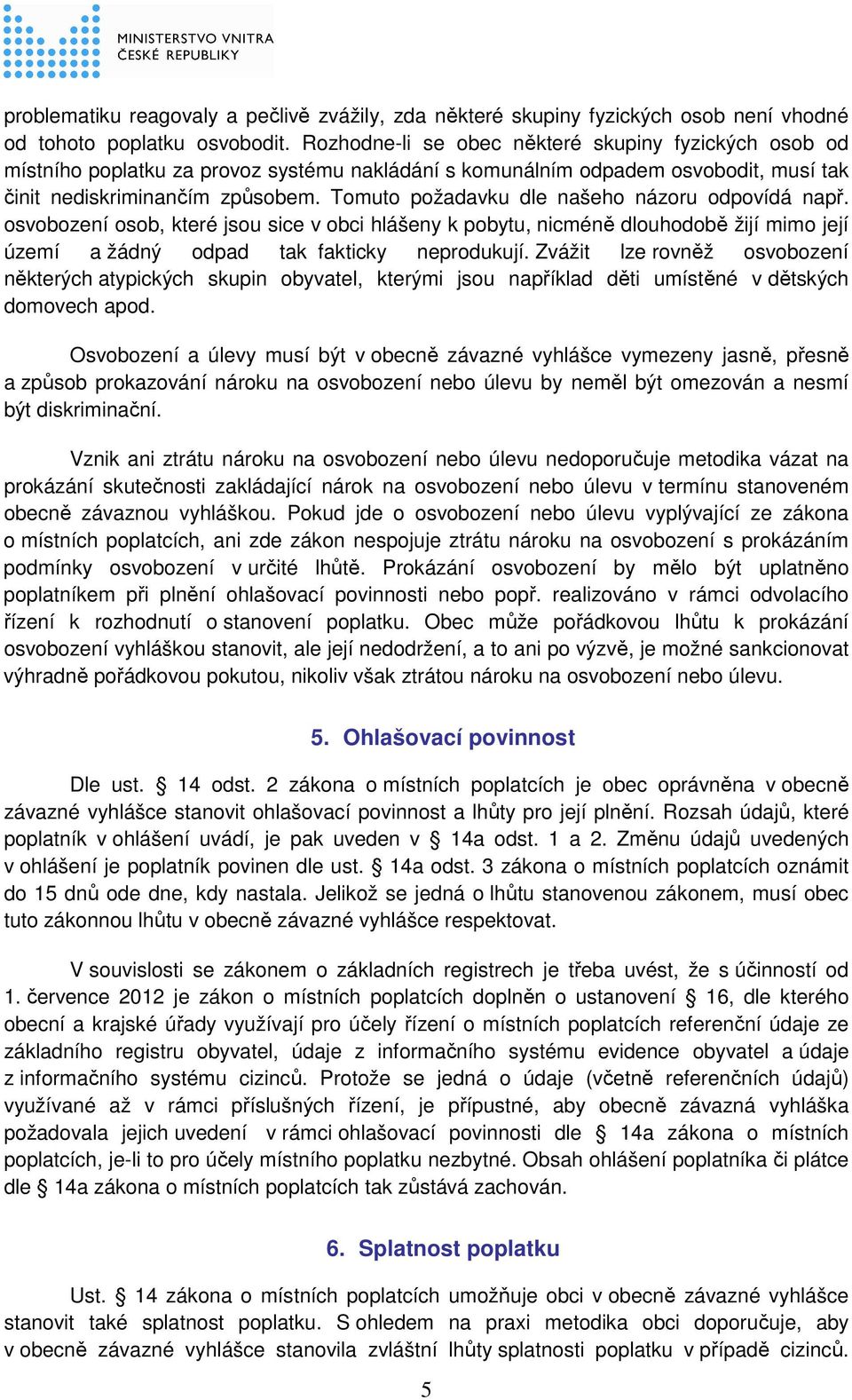 Tomuto požadavku dle našeho názoru odpovídá např. osvobození osob, které jsou sice v obci hlášeny k pobytu, nicméně dlouhodobě žijí mimo její území a žádný odpad tak fakticky neprodukují.