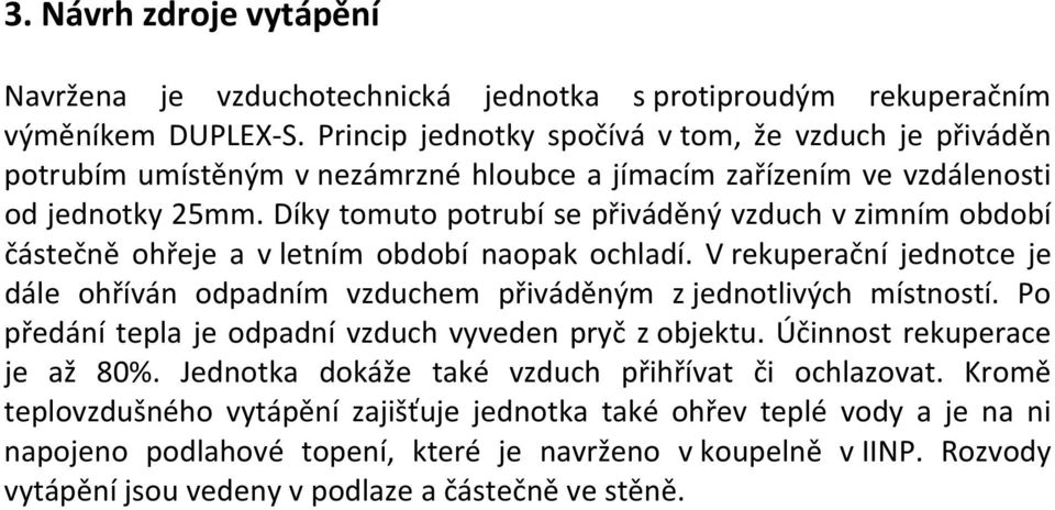 Díky tomuto potrubí se přiváděný vzduch v zimním období částečně ohřeje a v letním období naopak ochladí. V rekuperační jednotce je dále ohříván odpadním vzduchem přiváděným z jednotlivých místností.