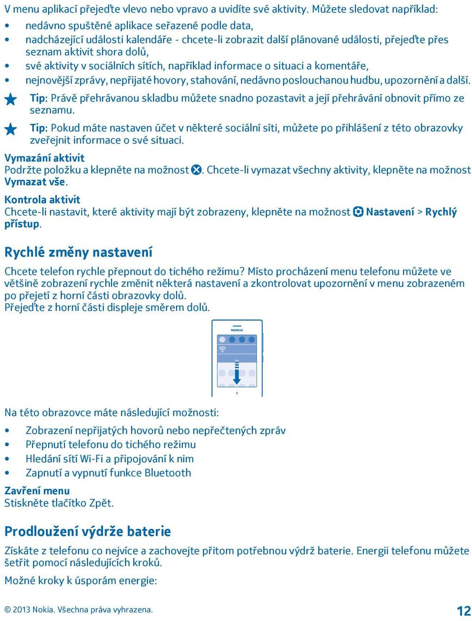 aktivity v sociálních sítích, například informace o situaci a komentáře, nejnovější zprávy, nepřijaté hovory, stahování, nedávno poslouchanou hudbu, upozornění a další.