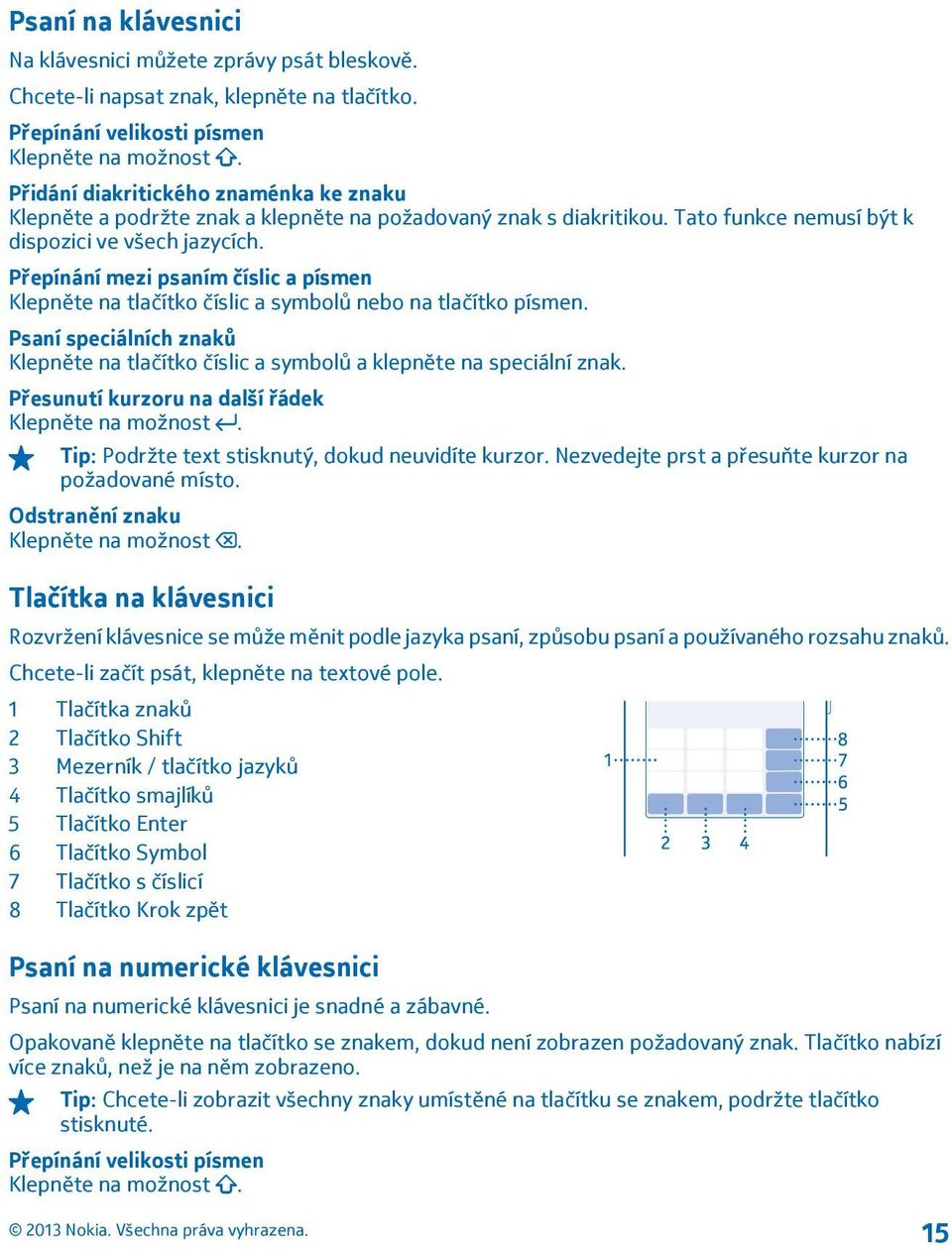 Přepínání mezi psaním číslic a písmen Klepněte na tlačítko číslic a symbolů nebo na tlačítko písmen. Psaní speciálních znaků Klepněte na tlačítko číslic a symbolů a klepněte na speciální znak.