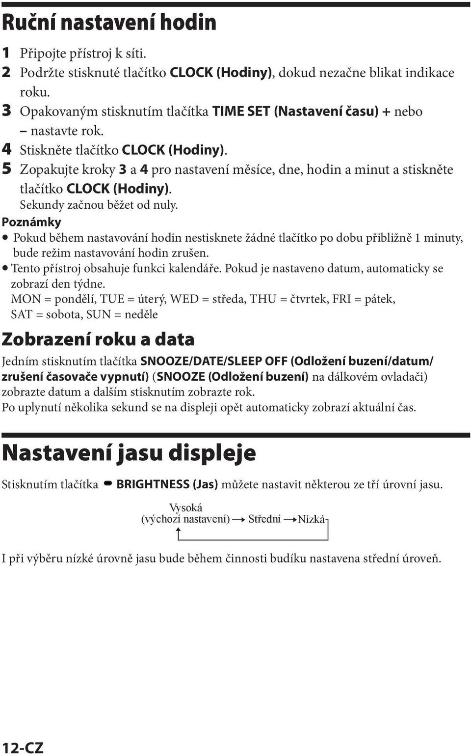 5 Zopakujte kroky 3 a 4 pro nastavení měsíce, dne, hodin a minut a stiskněte tlačítko CLOCK (Hodiny). Sekundy začnou běžet od nuly.