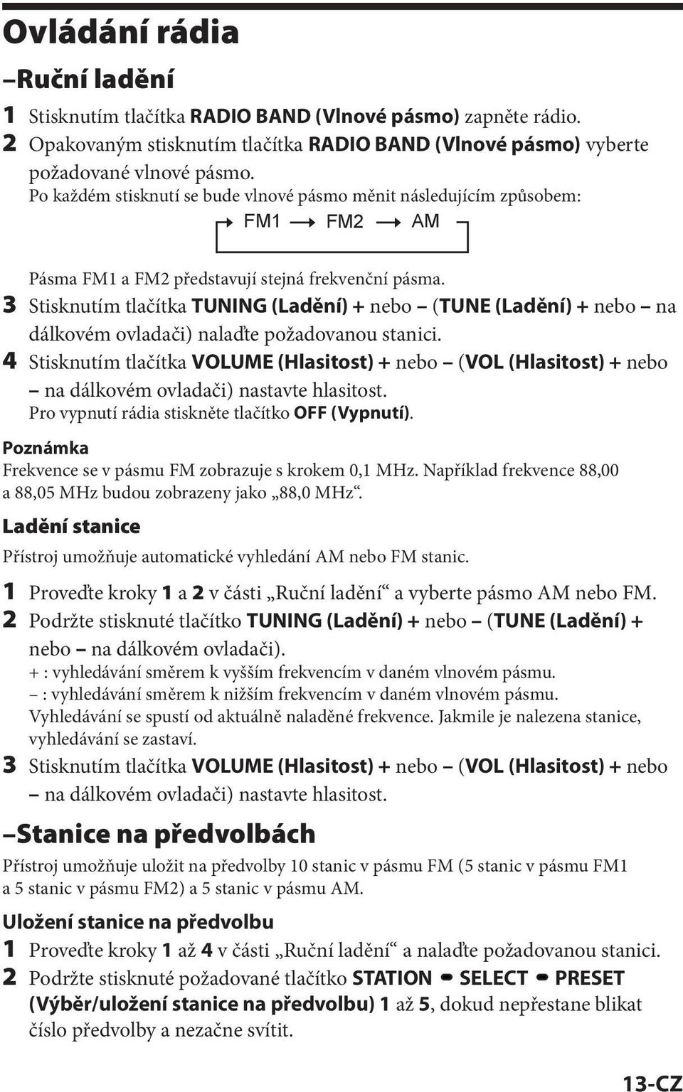 3 Stisknutím tlačítka TUNING (Ladění) + nebo (TUNE (Ladění) + nebo na dálkovém ovladači) nalaďte požadovanou stanici.