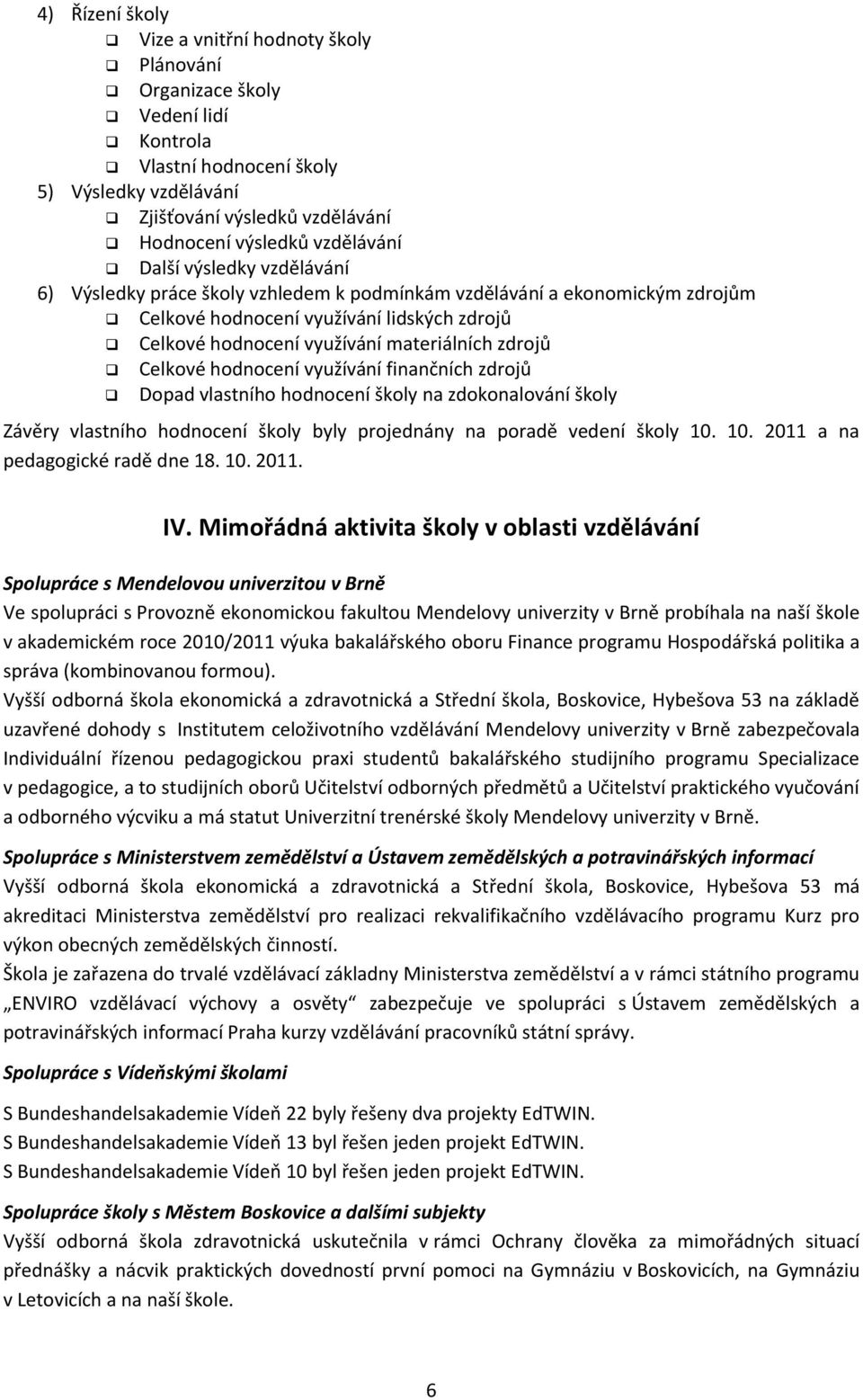 zdrojů Celkové hodnocení využívání finančních zdrojů Dopad vlastního hodnocení školy na zdokonalování školy Závěry vlastního hodnocení školy byly projednány na poradě vedení školy 10.