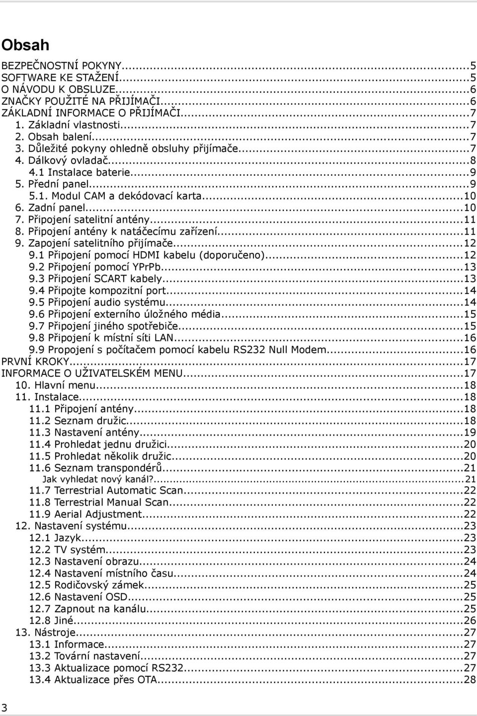 Připojení satelitní antény...11 8. Připojení antény k natáčecímu zařízení...11 9. Zapojení satelitního přijímače...12 9.1 Připojení pomocí HDMI kabelu (doporučeno)...12 9.2 Připojení pomocí YPrPb.