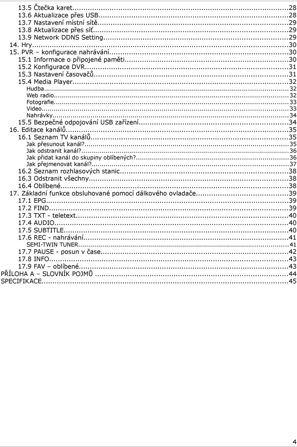 Editace kanálů...35 16.1 Seznam TV kanálů...35 Jak Jak Jak Jak přesunout kanál?...35 odstranit kanál?...36 přidat kanál do skupiny oblíbených?...36 přejmenovat kanál?...37 16.
