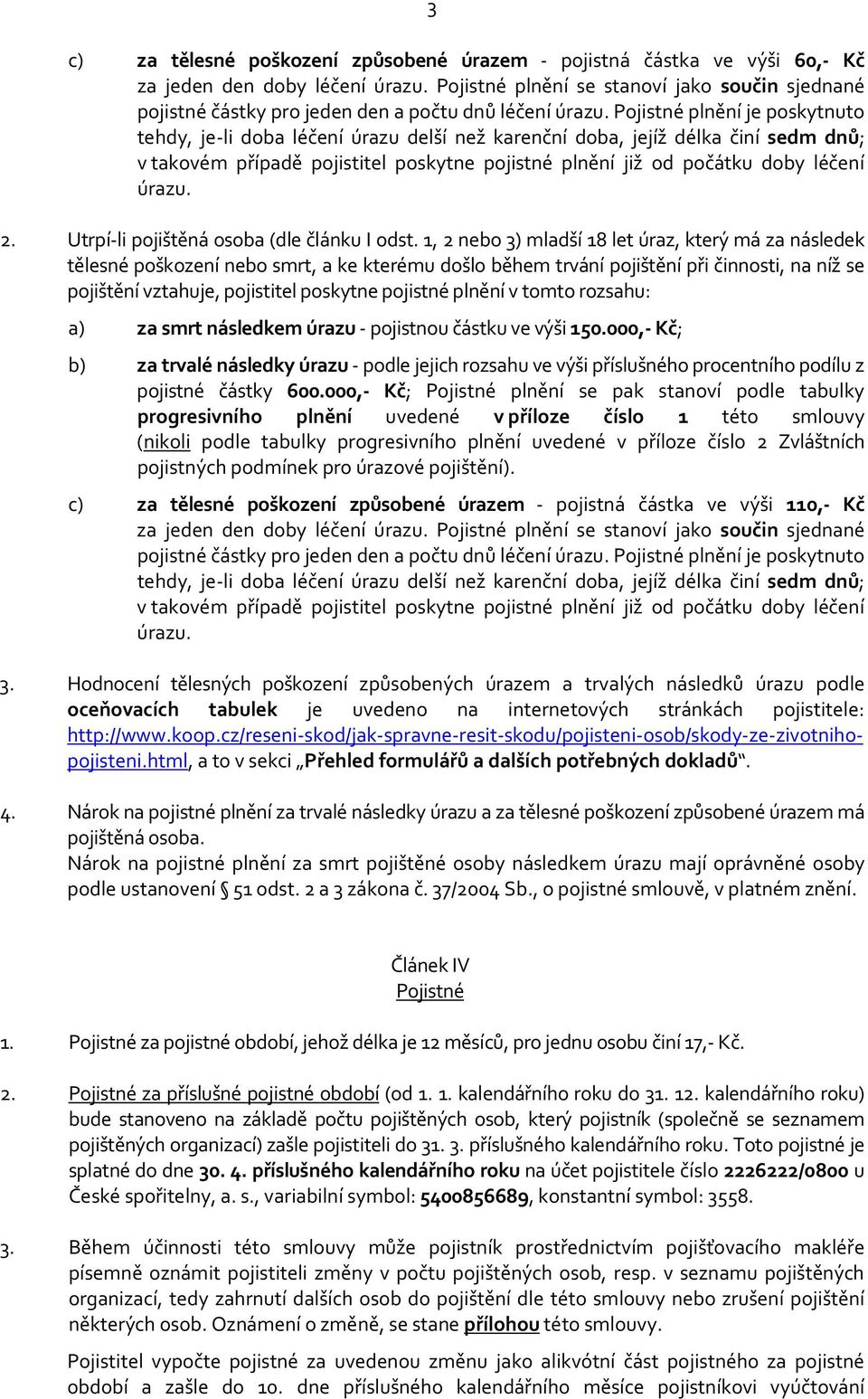 Pojistné plnění je poskytnuto tehdy, je-li doba léčení úrazu delší než karenční doba, jejíž délka činí sedm dnů; v takovém případě pojistitel poskytne pojistné plnění již od počátku doby léčení úrazu.