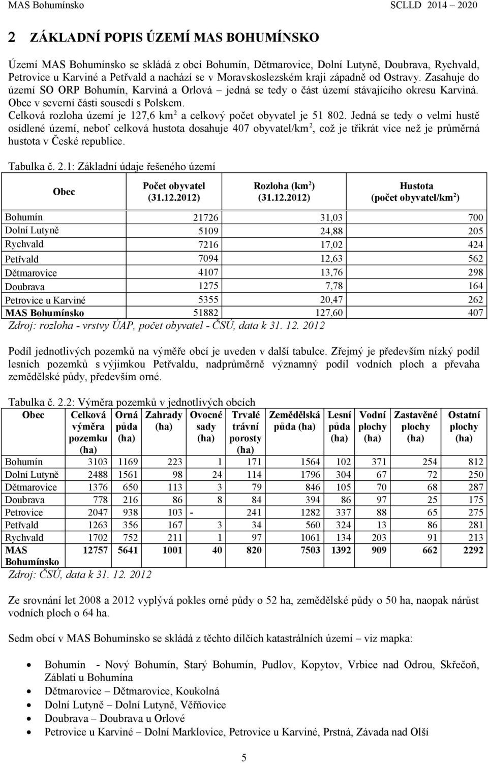 obyvatel je 5 80 Jedná se tedy o velmi hustě osídlené území, neboť celková hustota dosahuje 407 obyvatel/km, což je třikrát více než je průměrná hustota v České republice Tabulka č : Základní údaje