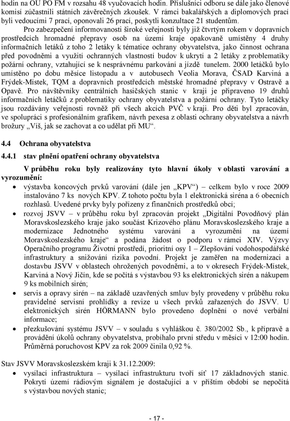 Pro zabezpečení informovanosti široké veřejnosti byly jiţ čtvrtým rokem v dopravních prostředcích hromadné přepravy osob na území kraje opakovaně umístěny 4 druhy informačních letáků z toho 2 letáky