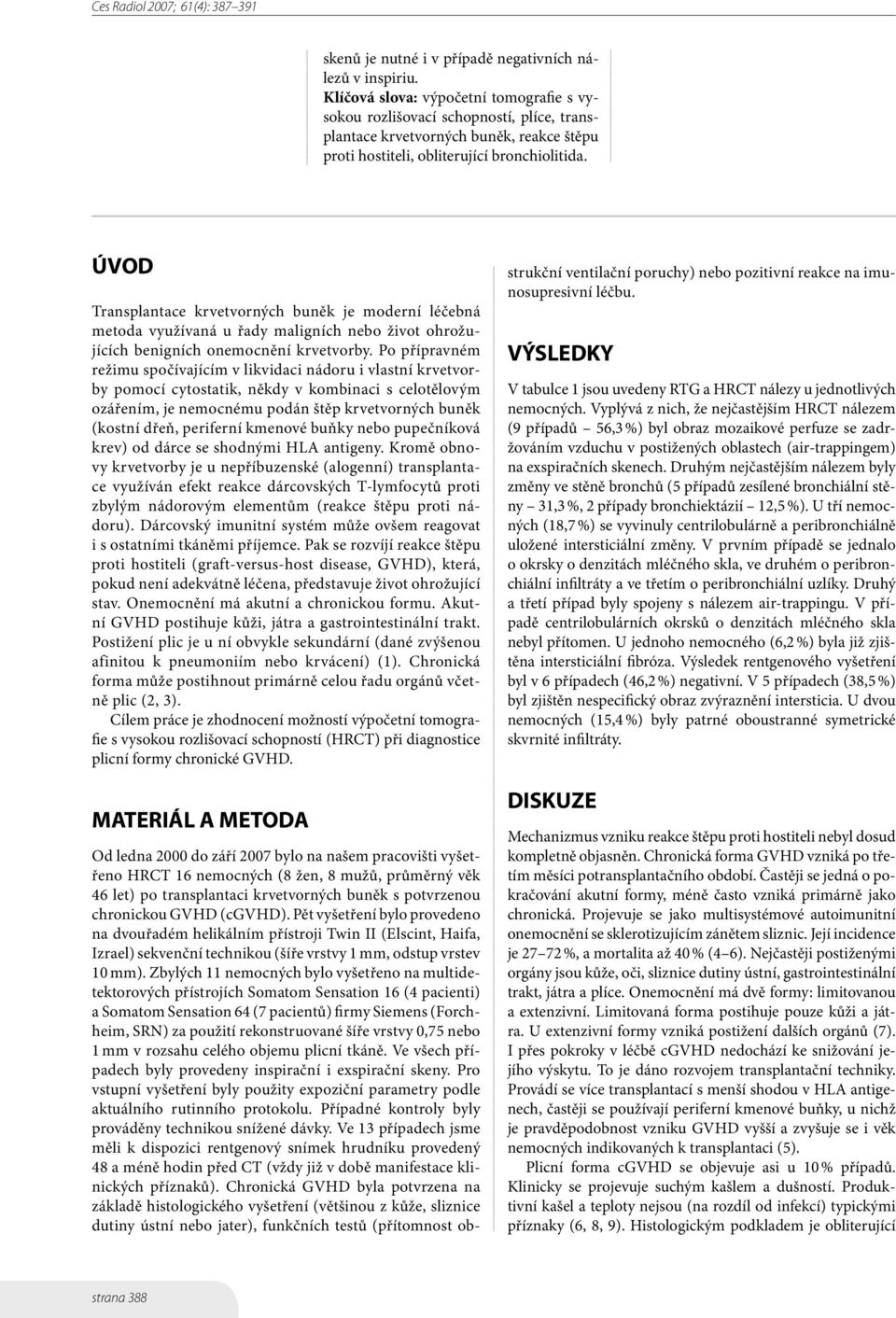 Zbylých 11 nemocných bylo vyšetřeno na multidetektorových přístrojích Somatom Sensation 16 (4 pacienti) a Somatom Sensation 64 (7 pacientů) firmy Siemens (Forchheim, SRN) za použití rekonstruované