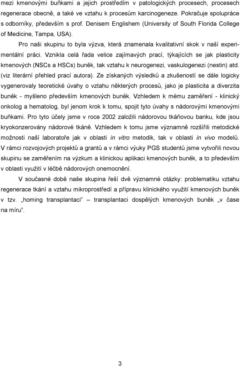 Vznikla celá řada velice zajímavých prací, týkajících se jak plasticity kmenových (NSCs a HSCs) buněk, tak vztahu k neurogenezi, vaskulogenezi (nestin) atd. (viz literární přehled prací autora).