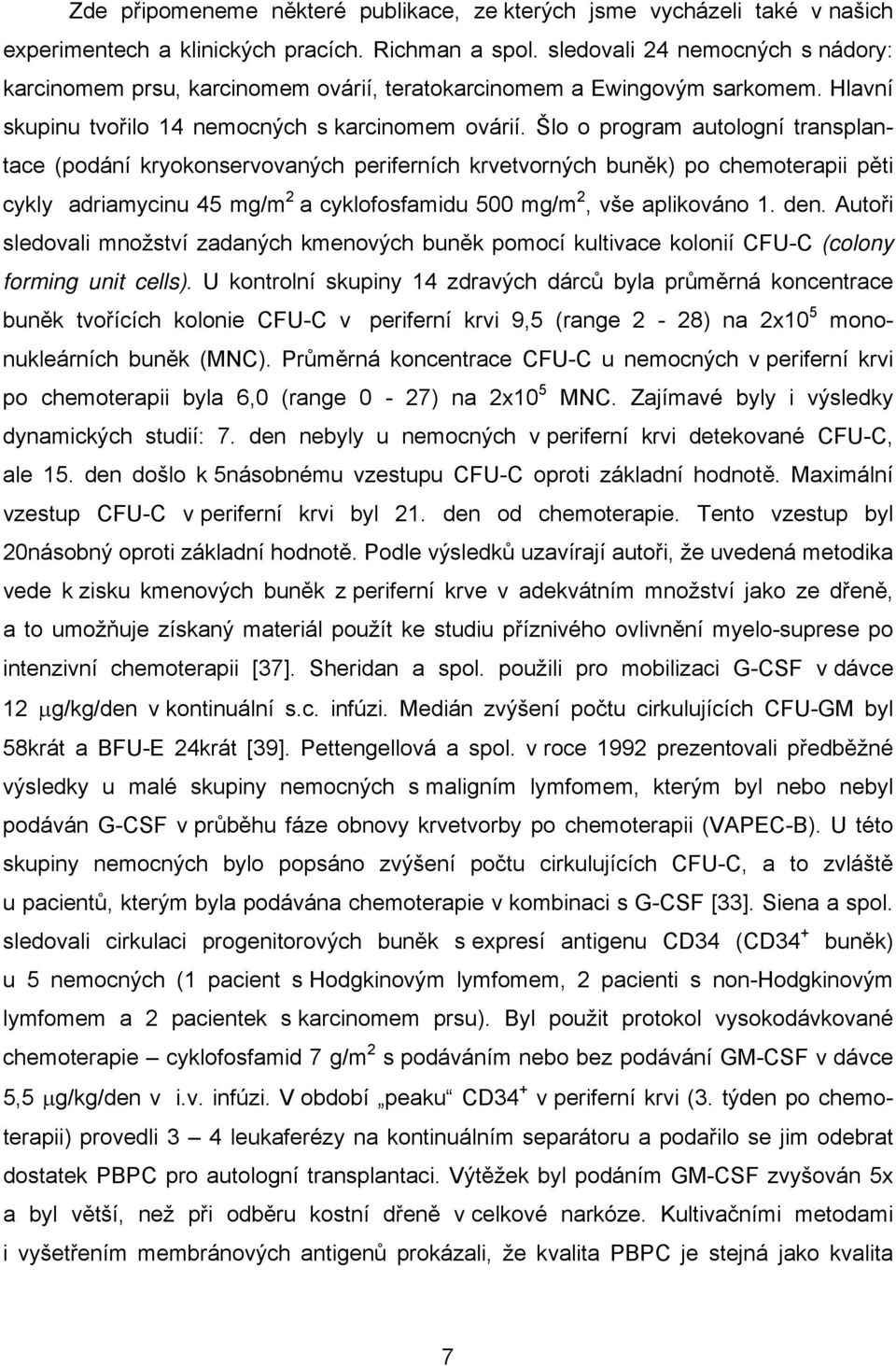 Šlo o program autologní transplantace (podání kryokonservovaných periferních krvetvorných buněk) po chemoterapii pěti cykly adriamycinu 45 mg/m 2 a cyklofosfamidu 500 mg/m 2, vše aplikováno 1. den.