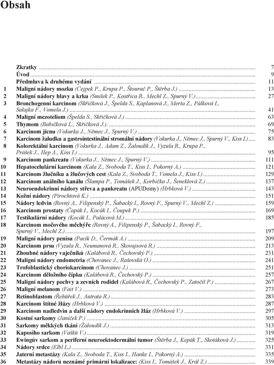 , Skřičková J.)... 69 6 Karcinom jícnu (Vokurka J., Němec J., Spurný V.)... 75 7 Karcinom žaludku a gastrointestinální stromální nádory (Vokurka J., Němec J., Spurný V., Kiss I.)... 83 8 Kolorektální karcinom (Vokurka J.