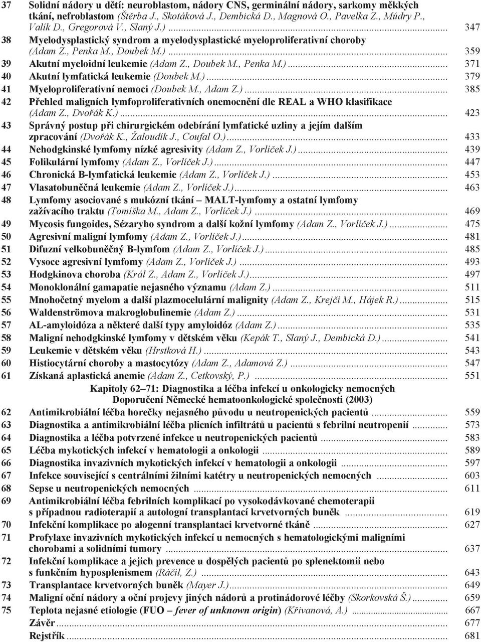 )... 379 41 Myeloproliferativní nemoci (Doubek M., Adam Z.)... 385 42 Přehled maligních lymfoproliferativních onemocnění dle REAL a WHO klasifikace (Adam Z., Dvořák K.)... 423 43 Správný postup při chirurgickém odebírání lymfatické uzliny a jejím dalším zpracování (Dvořák K.