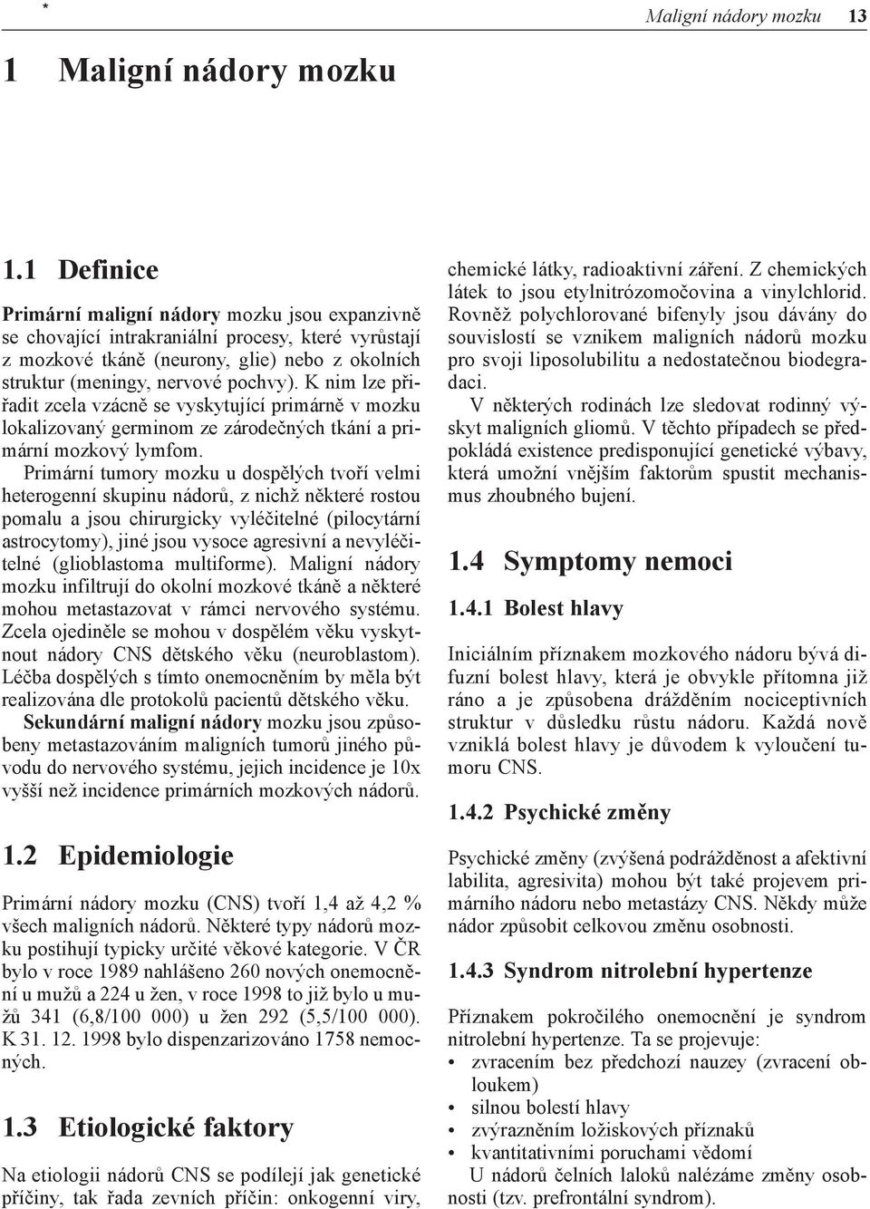 K nim lze přiřadit zcela vzácně se vyskytující primárně v mozku lokalizovaný germinom ze zárodečných tkání a primární mozkový lymfom.