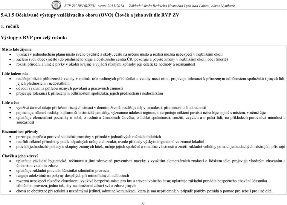 (město) do příslušného kraje a obsluţného centra ČR, pozoruje a popíše změny v nejbliţším okolí, obci (městě) rozliší přírodní a umělé prvky v okolní krajině a vyjádří různými způsoby její estetické