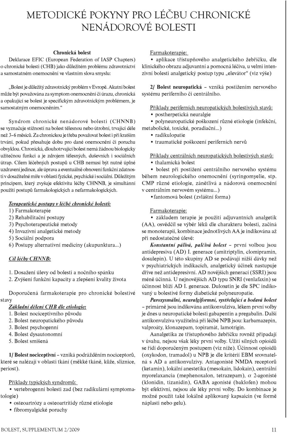 Akutní bolest mùže být považována za symptom onemocnìní èi úrazu, chronická a opakující se bolest je specifickým zdravotnickým problémem, je samostatným onemocnìním.