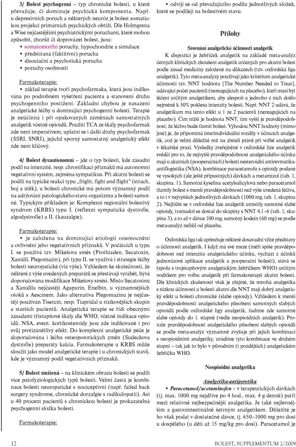 Dle Holmgrena a Wise nejèastìjšími psychiatrickými poruchami, které mohou zpùsobit, zhoršit èi doprovázet bolest, jsou: somatomorfní poruchy, hypochondrie a simulace pøedstíraná (faktitivní) porucha